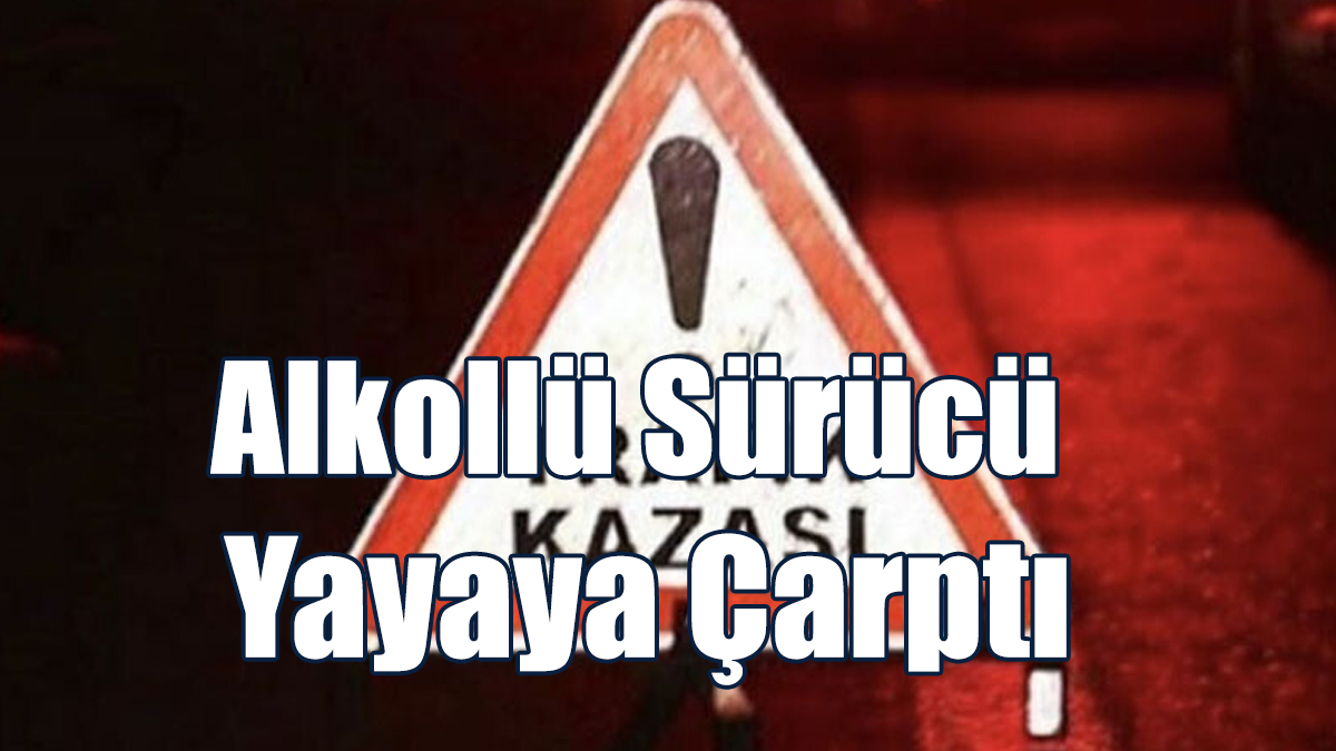 Alkollü sürücü yayaya çarptı