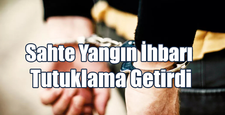 Sahte Yangın İhbarı Tutuklama Getirdi