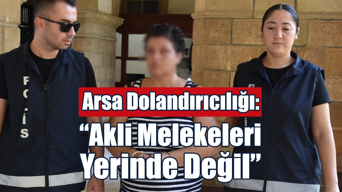 Arsa Dolandırıcılığı: “Akli Melekeleri Yerinde Değil”