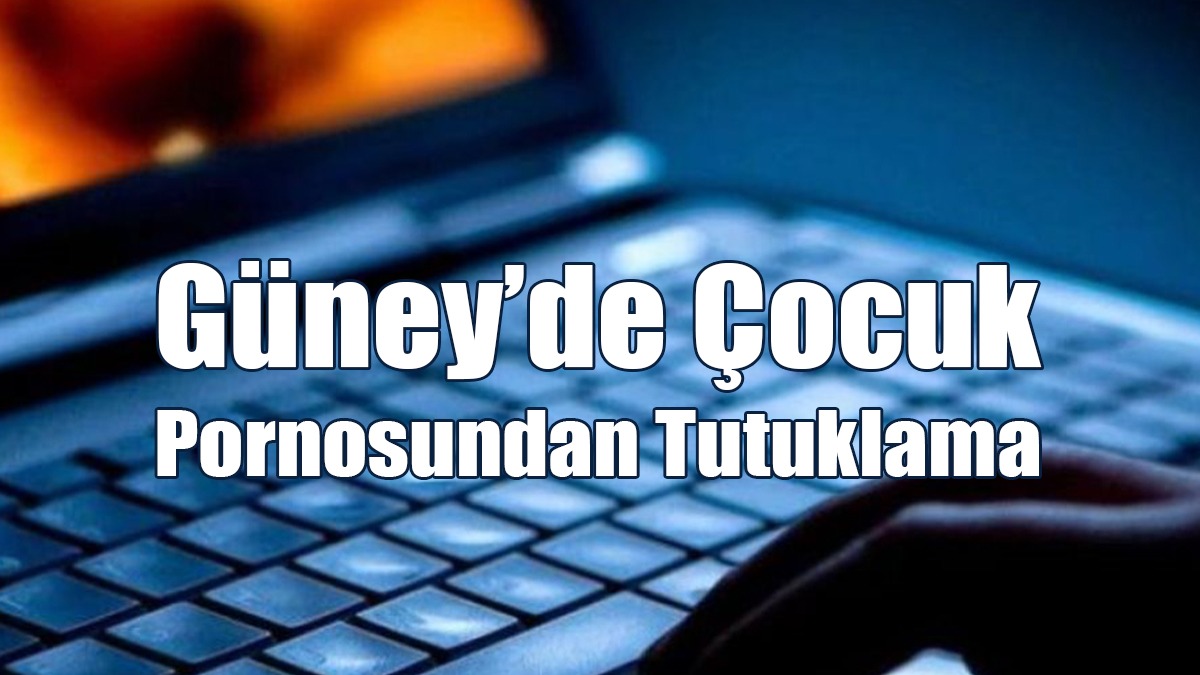 Güney’de Çocuk Pornosundan Tutuklama