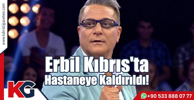 Erbil Kıbrıs'ta Hastaneye Kaldırıldı!