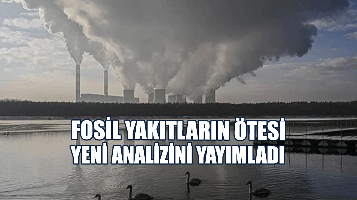 Fosil Yakıtların Ötesi Yeni Analizini Yayımladı