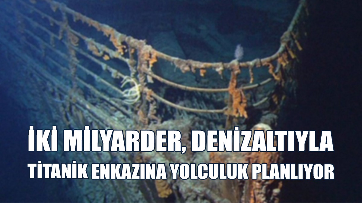 İki Milyarder, Denizaltıyla Titanik Enkazına Yolculuk Planlıyor