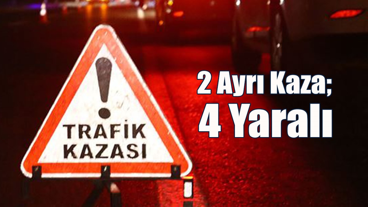 2 Ayrı Kaza; 4 Yaralı