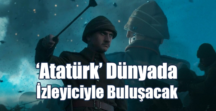 ‘Atatürk’ Dünyada İzleyiciyle Buluşacak