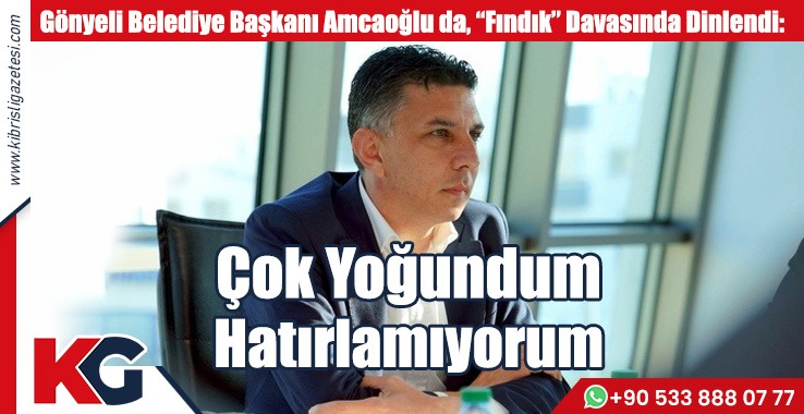 Gönyeli Belediye Başkanı Amcaoğlu da, “Fındık” Davasında Dinlendi