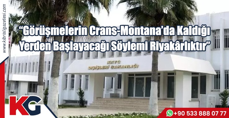 “Görüşmelerin Crans-Montana’da Kaldığı Yerden Başlayacağı Söylemi Riyakârlıktır”