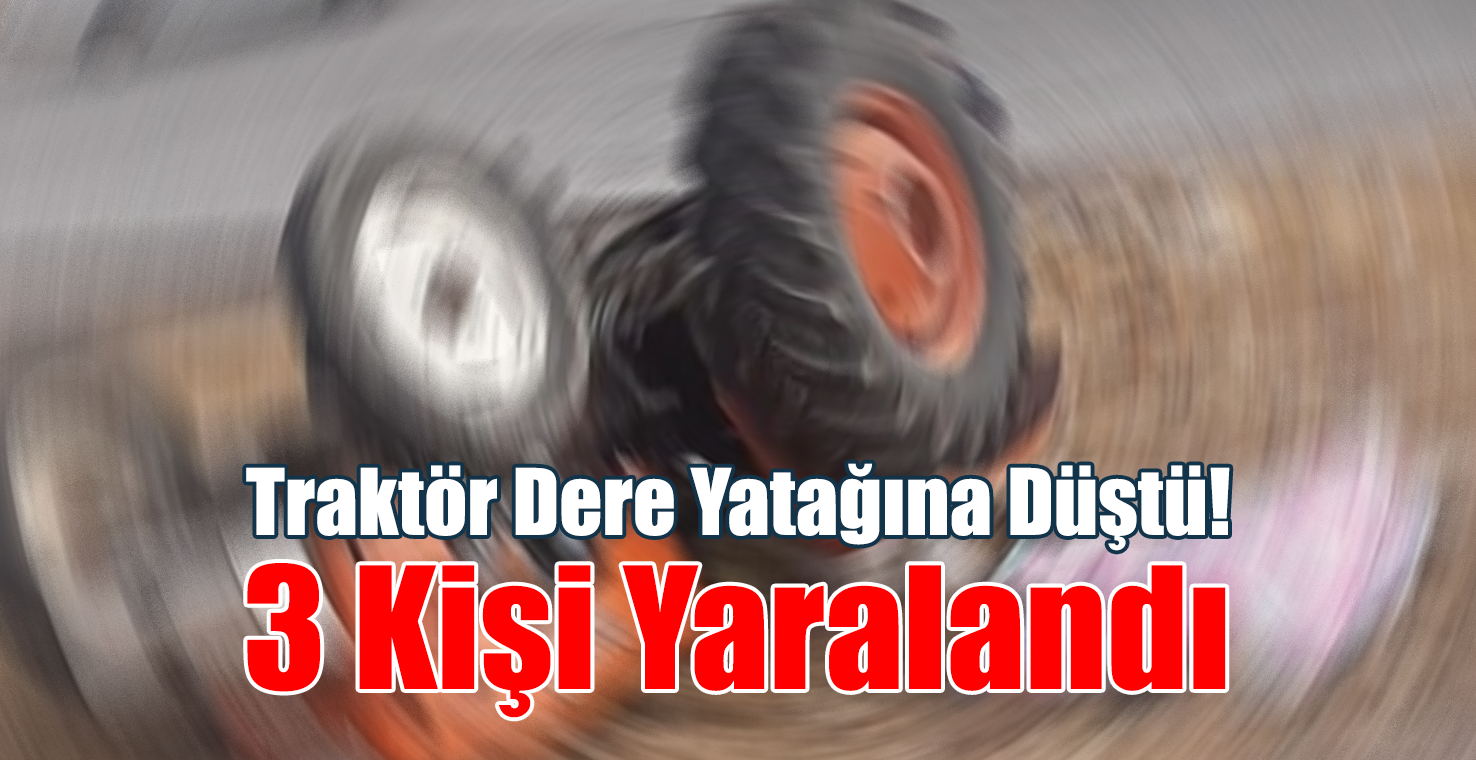Traktör Dere Yatağına Düştü! 3 Kişi Yaralandı