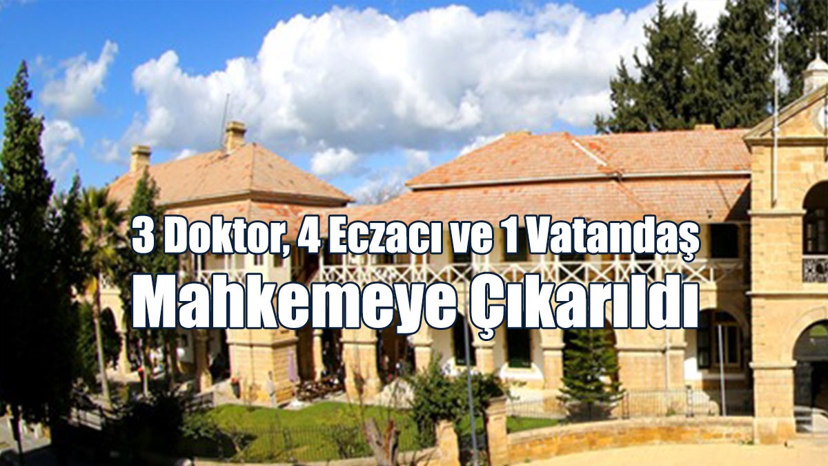 3 Doktor, 4 Eczacı ve 1 Vatandaş Mahkemeye Çıkarıldı