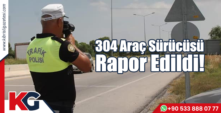 304 Araç Sürücüsü Rapor Edildi!