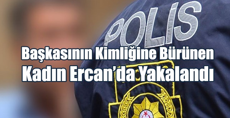 Başkasının Kimliğine Bürünen Kadın Ercan’da Yakalandı