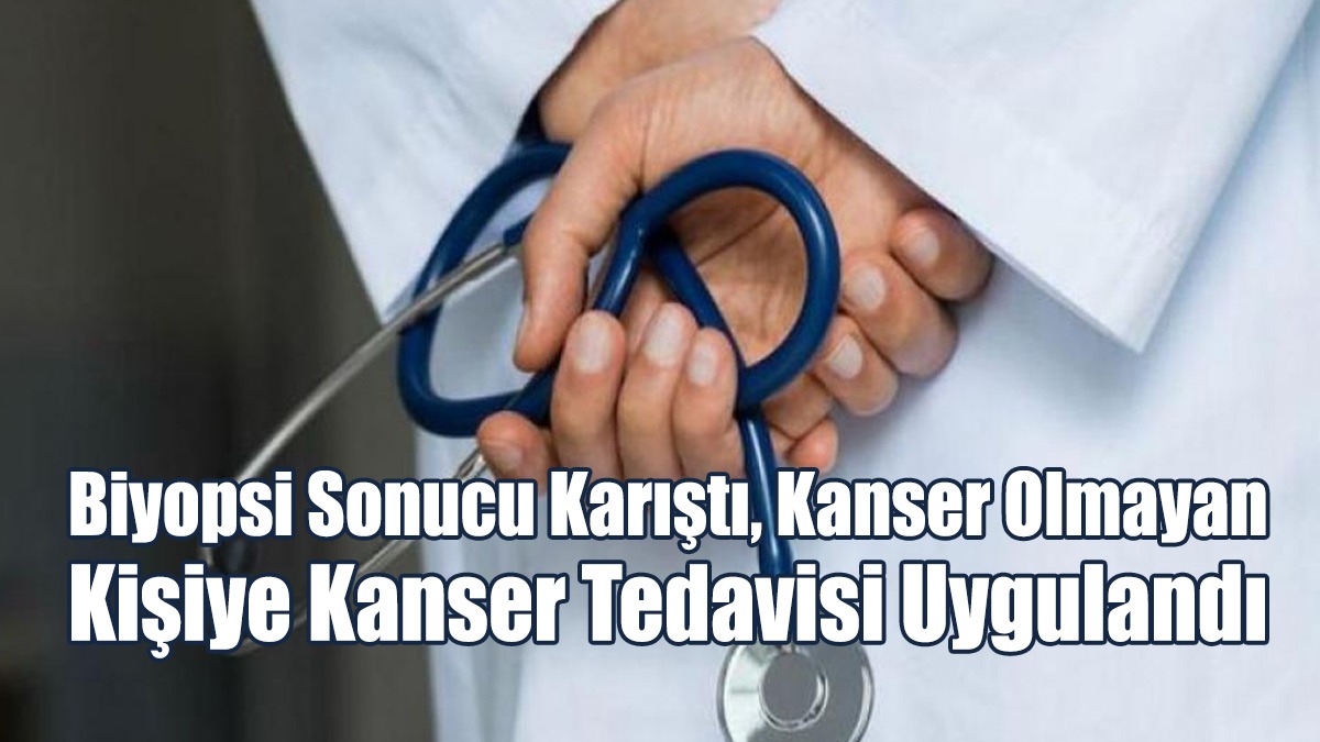 Biyopsi Sonucu Karıştı, Kanser Olmayan Kişiye Kanser Tedavisi Uygulandı