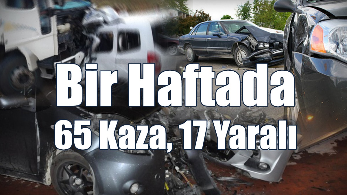 Bir Haftada 65 Kaza, 17 Yaralı