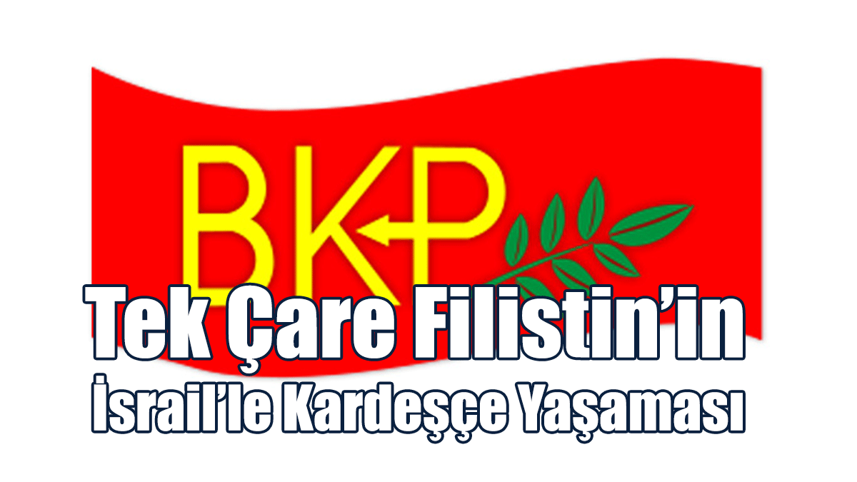 BKP: Tek Çare Filistin’in İsrail’le Kardeşçe Yaşaması