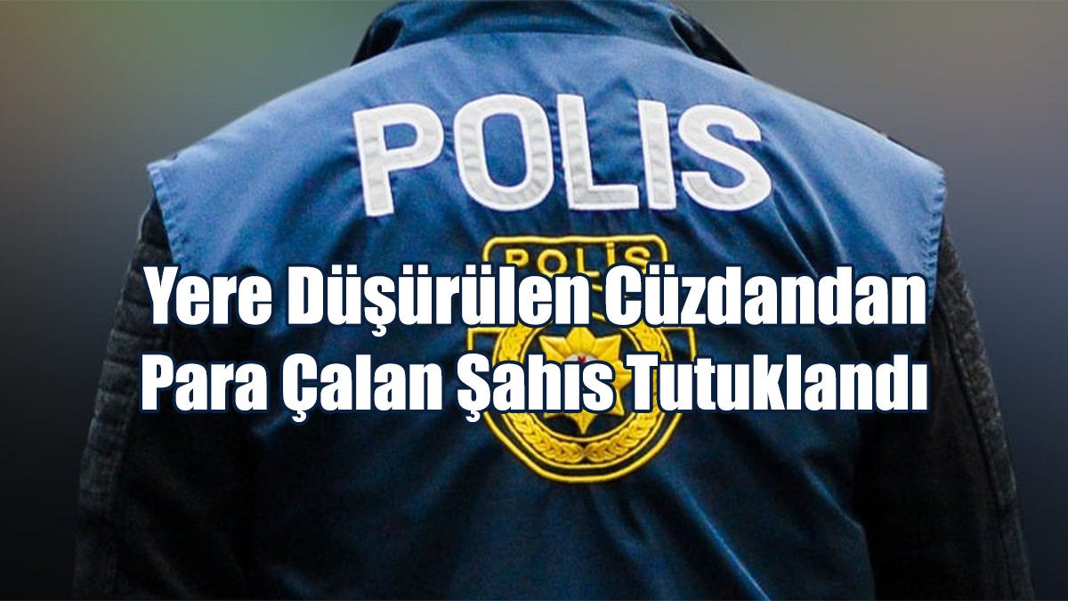 Yere Düşürülen Cüzdandan Para Çalan Şahıs Tutuklandı