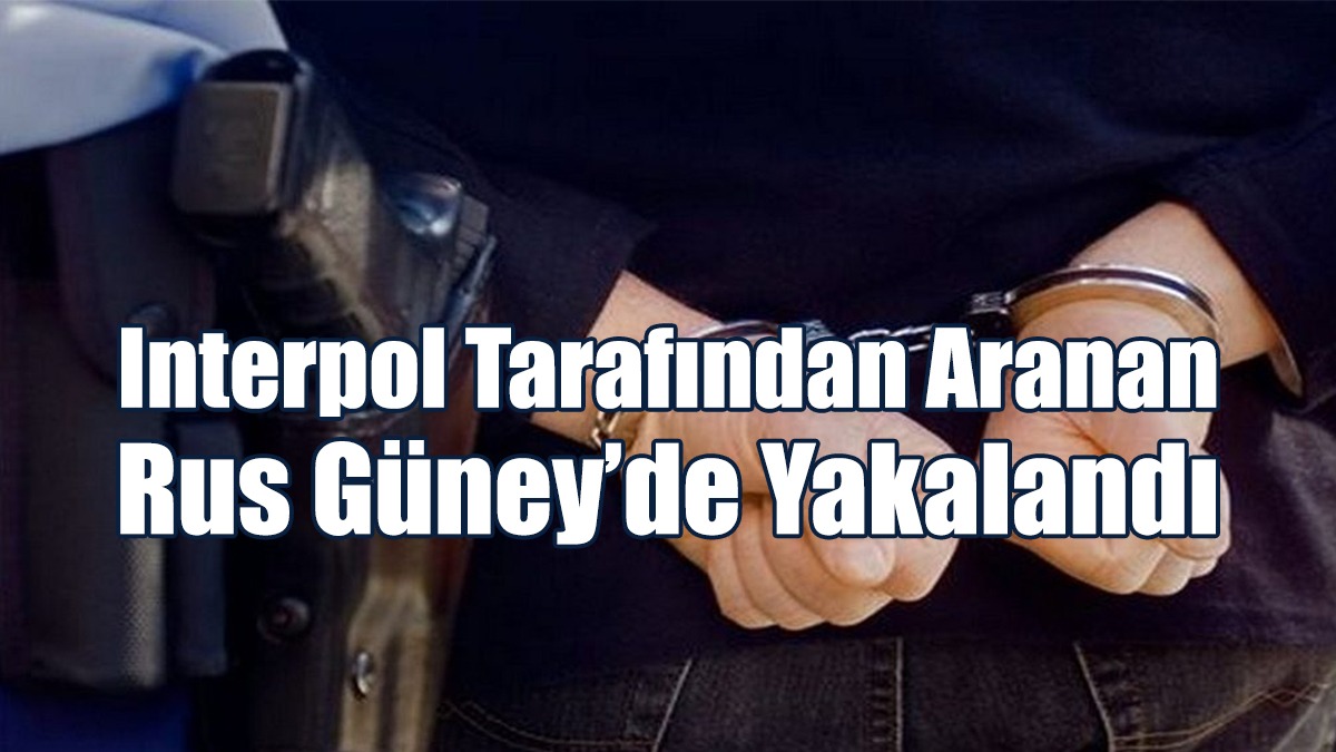 Interpol Tarafından Aranan Rus Güney'de Yakalandı