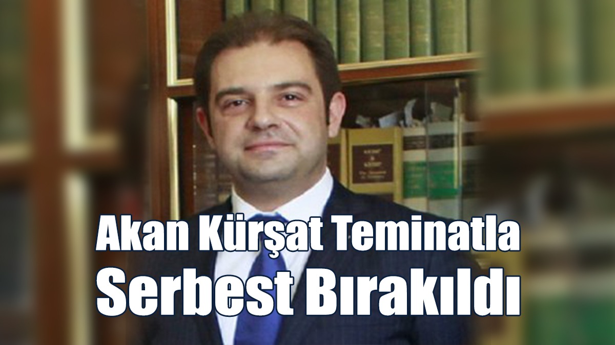 Akan Kürşat Teminatla Serbest Bırakıldı