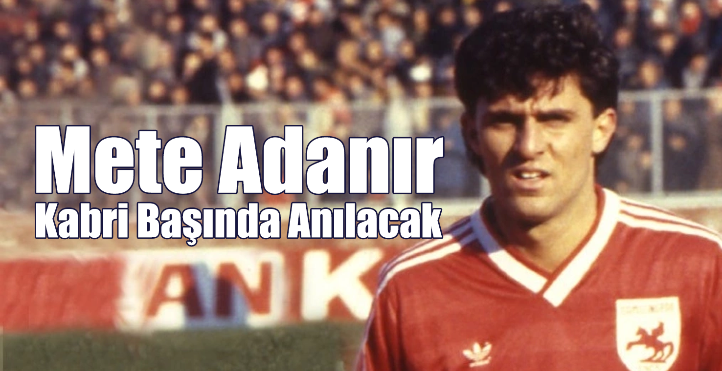 Mete Adanır Kabri Başında Anılacak