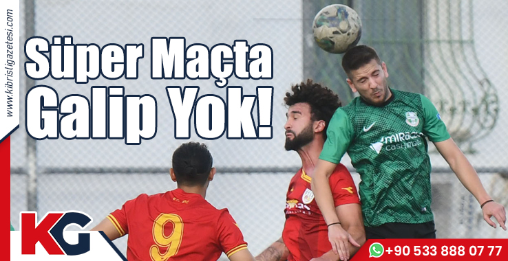 Süper Maçta Galip Yok!