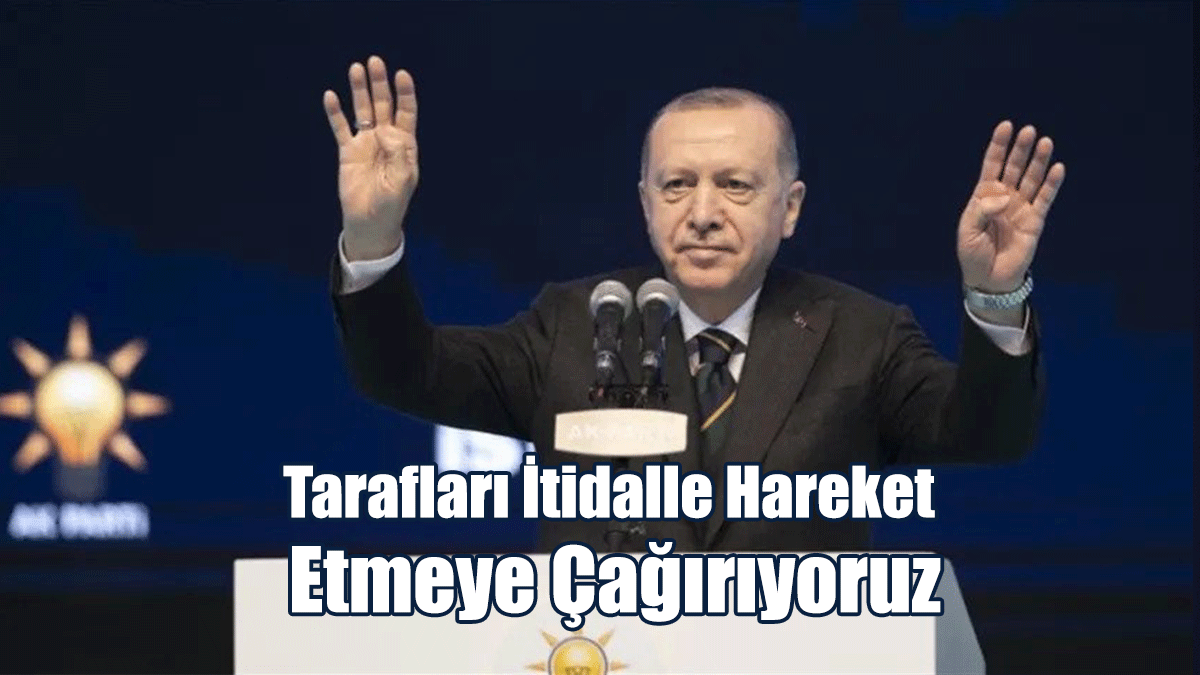 Erdoğan: Gerilimi Tırmandıracak Fevri Adımlardan Uzak Durmaya Çağırıyoruz