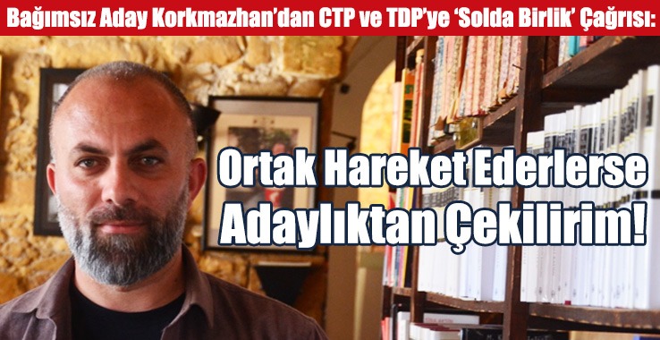 Korkmazhan: Ortak Hareket Ederlerse Adaylıktan Çekilirim