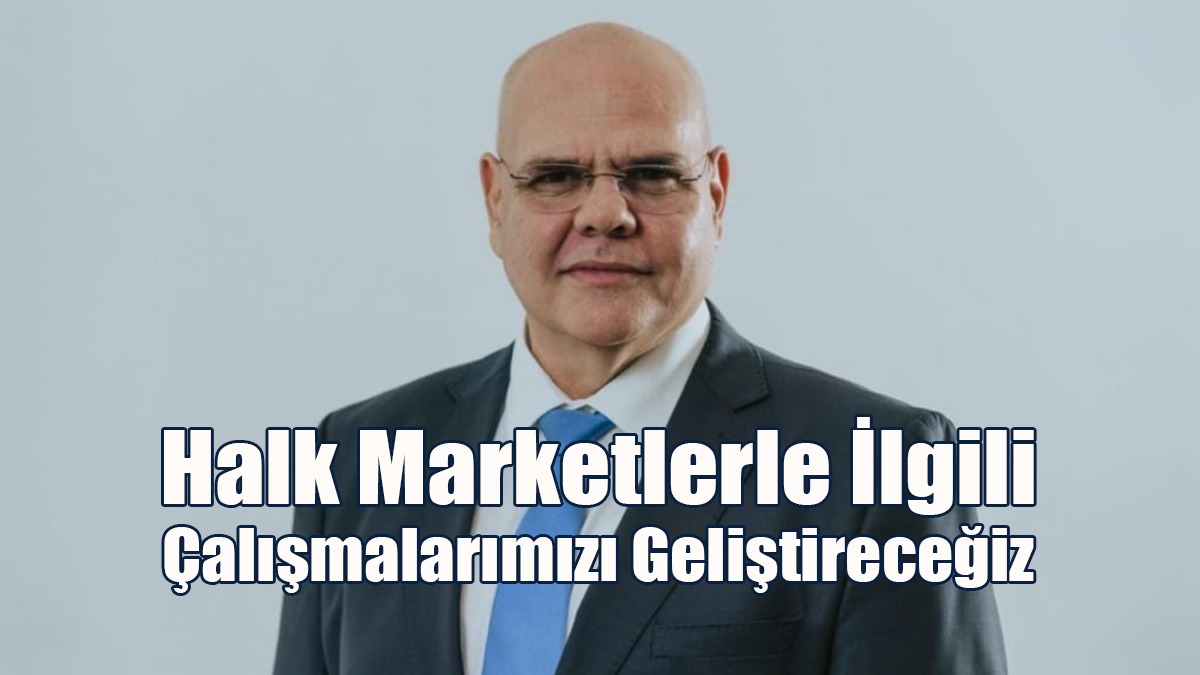 Özkunt: Halk Marketlerle İlgili Çalışmalarımızı Geliştireceğiz