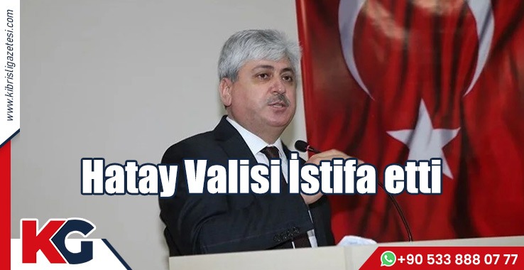 Hatay Valisi İstifa etti