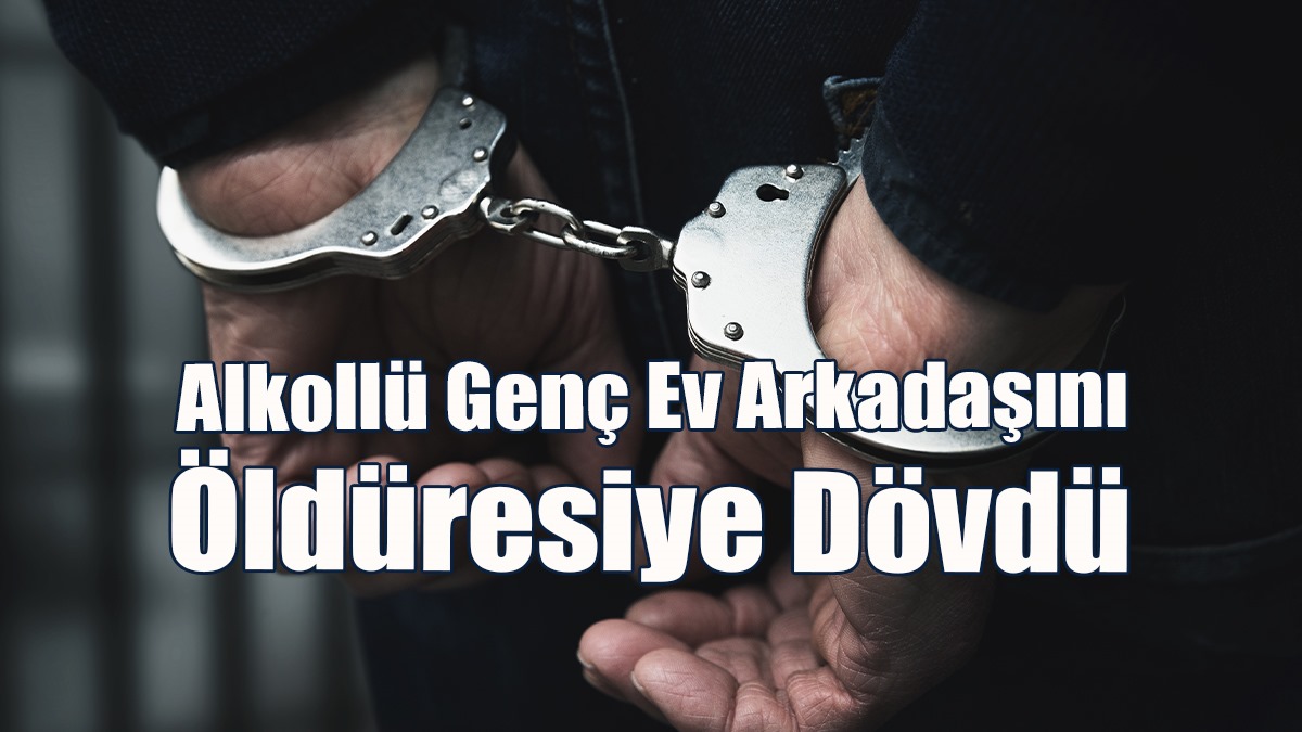 Alkollü Genç Ev Arkadaşını Öldüresiye Dövdü