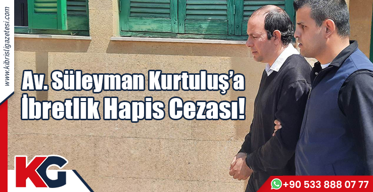 Av. Süleyman Kurtuluş’a İbretlik Hapis Cezası!
