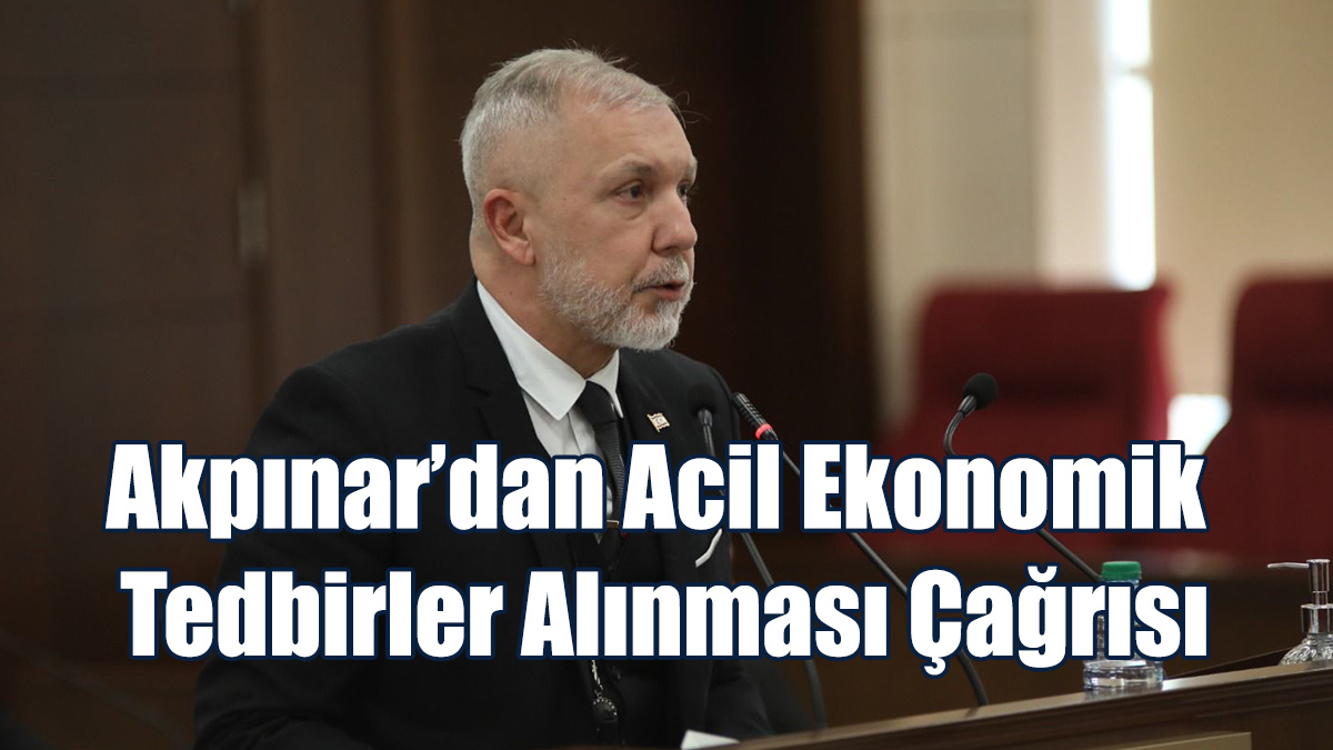 Akpınar’dan Acil Ekonomik Tedbirler Alınması Çağrısı