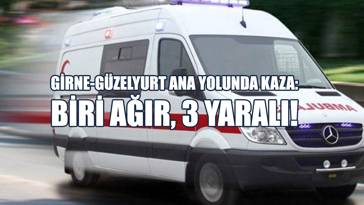 Girne-Güzelyurt Ana Yolunda Kaza: Biri Ağır, 3 Yaralı!