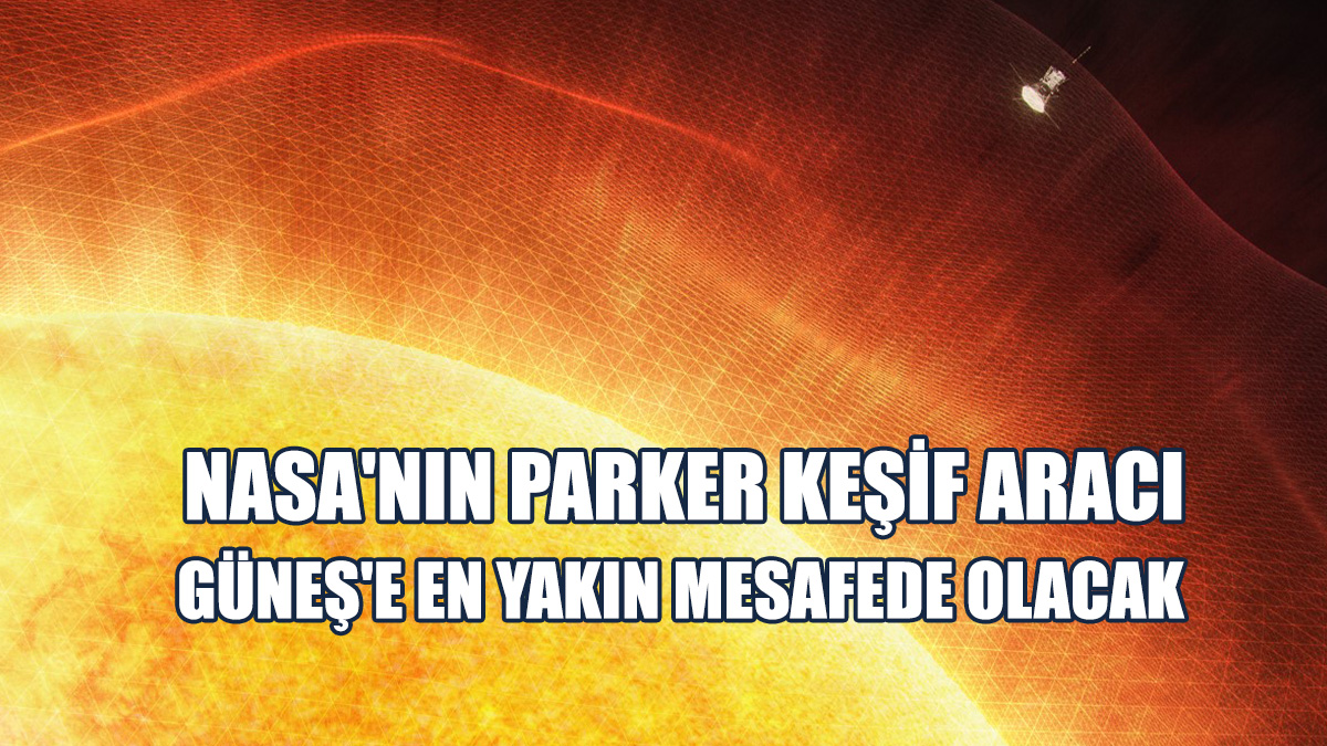 NASA'nın Parker Keşif Aracı Güneş'e En Yakın Mesafede Olacak