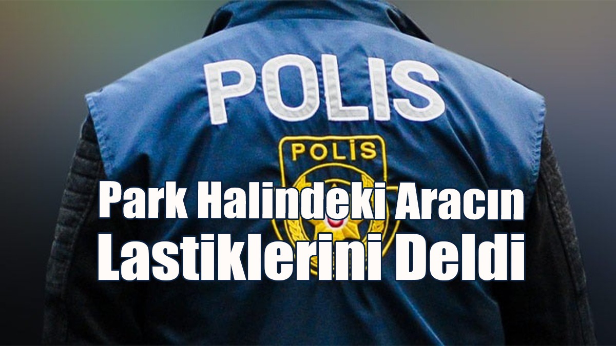 Park Halindeki Aracın Lastiklerini Deldi