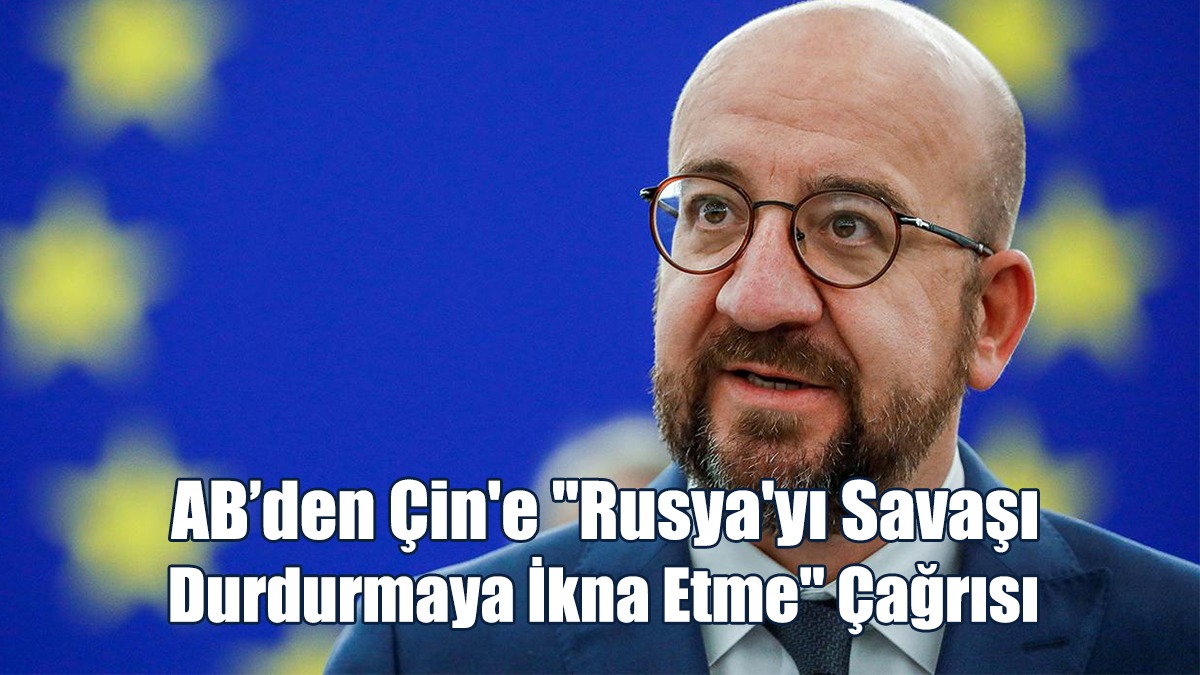 AB’den Çin'e "Rusya'yı Savaşı Durdurmaya İkna Etme" Çağrısı
