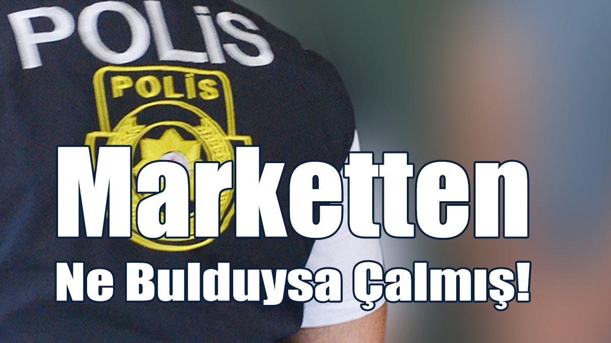 Marketten Ne Bulduysa Çalmış!