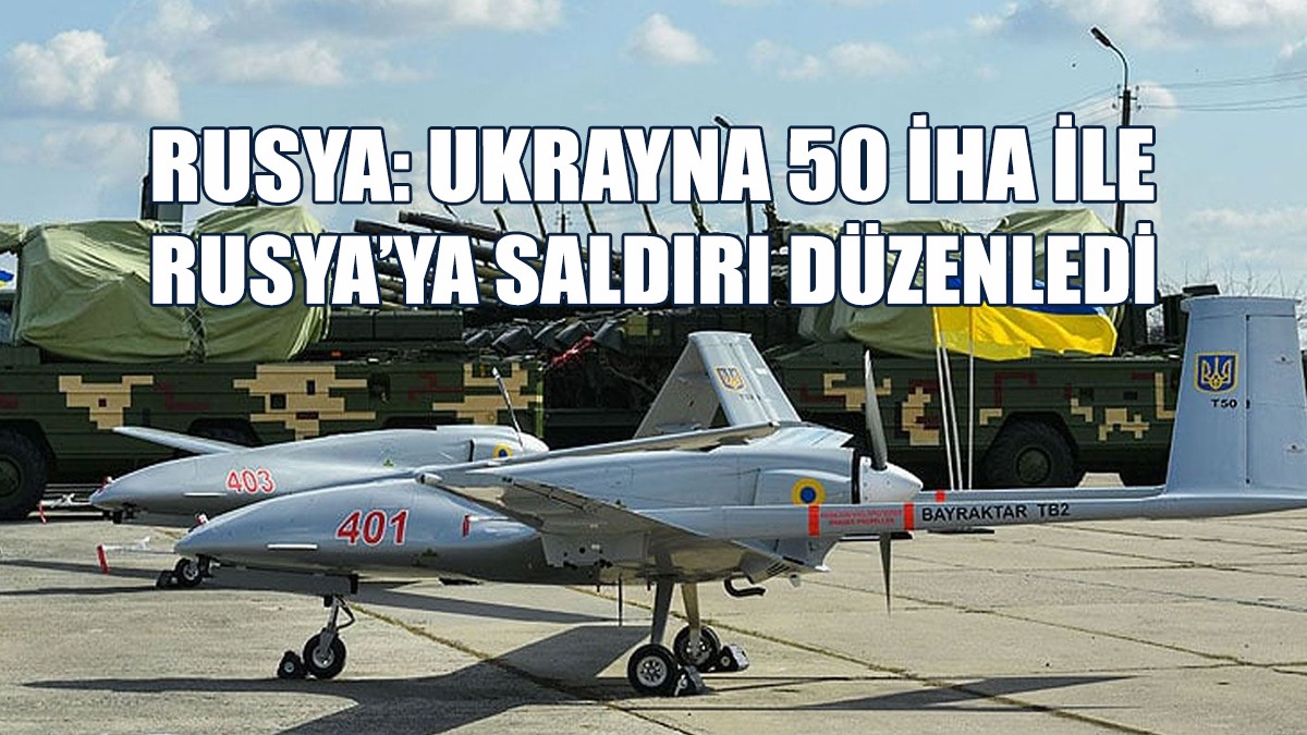 Rusya: Ukrayna 50 İHA İle Rusya’ya Saldırı Düzenledi