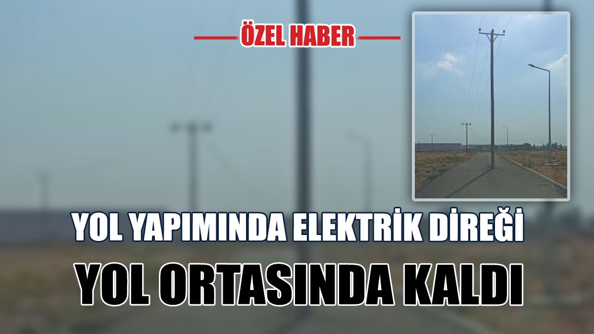 Yol Yapımında Elektrik Direği Yol Ortasında Kaldı