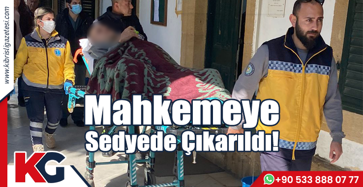 Mahkemeye Sedyede Çıkarıldı!