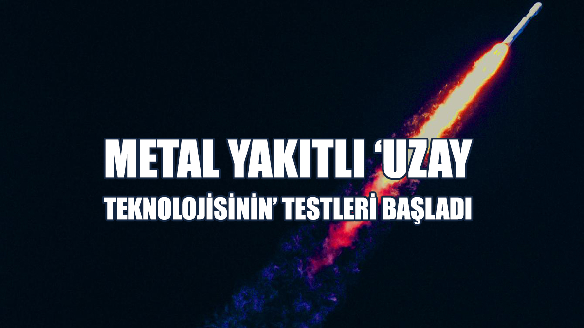 Metal Yakıtlı ‘Uzay Teknolojisinin’ Testleri Başladı