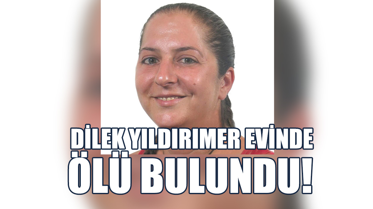 Dilek Yıldırımer Evinde Ölü Olarak Bulundu!