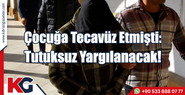 Çocuğa Tecavüz Etmişti: Tutuksuz Yargılanacak!