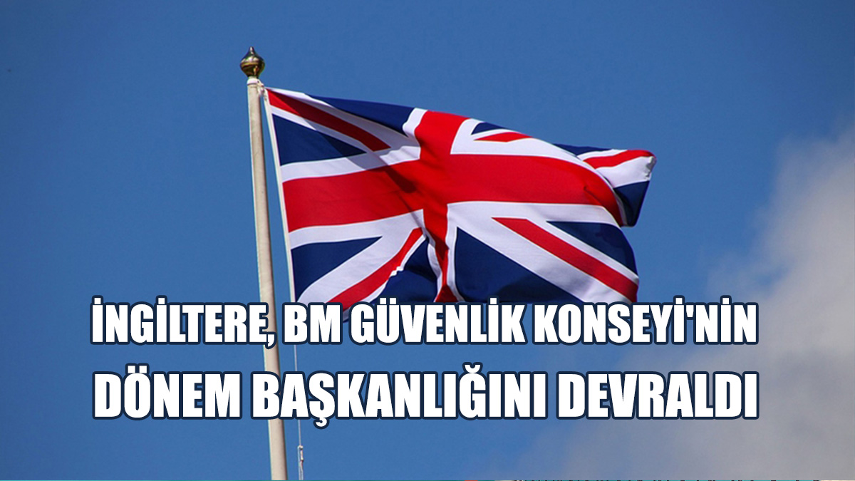 İngiltere, BM Güvenlik Konseyi'nin Dönem Başkanlığını Devraldı