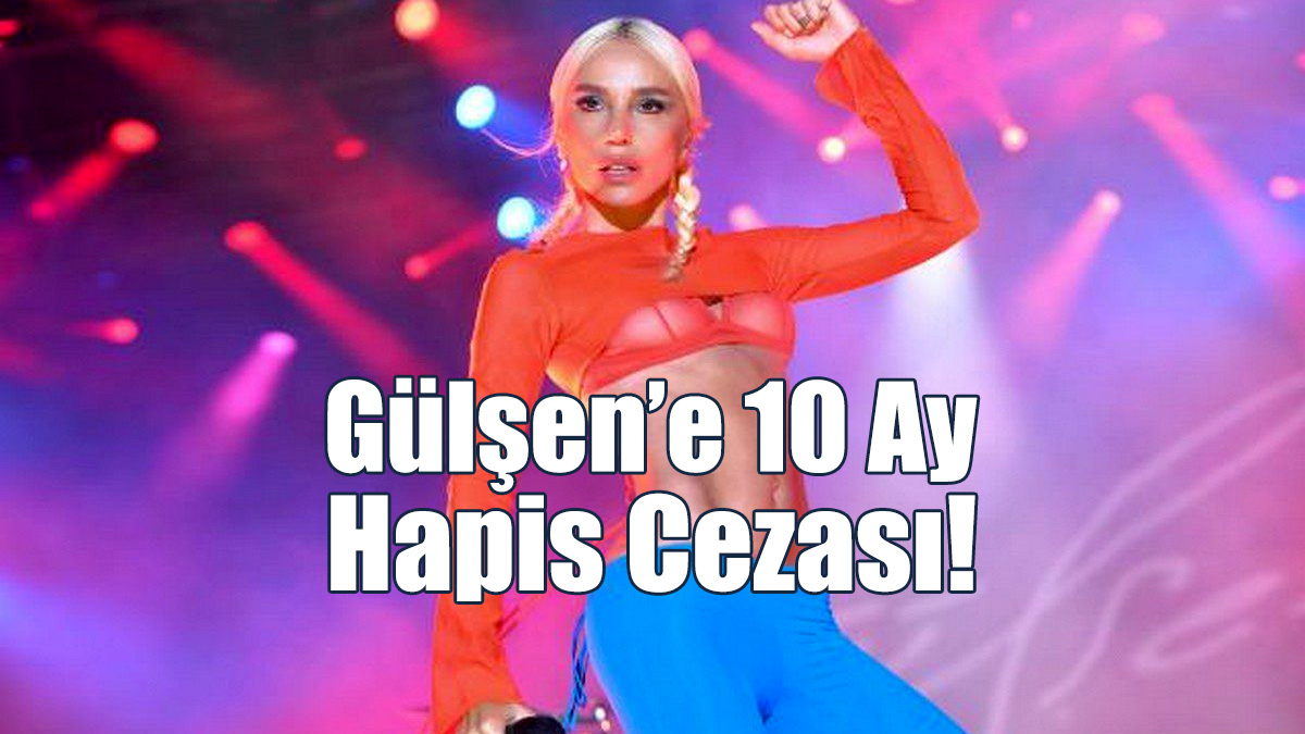 Gülşen'e 10 Ay Hapis Cezası!