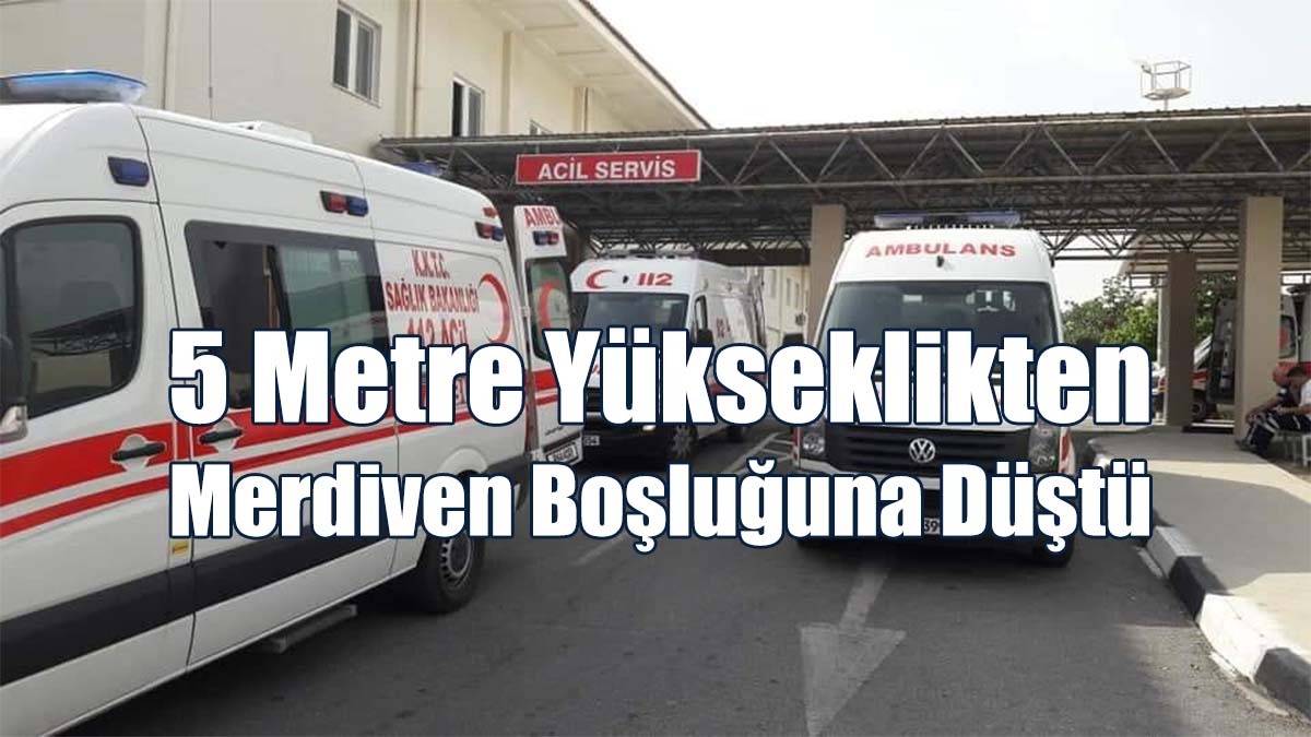 5 Metre Yükseklikten Merdiven Boşluğuna Düştü