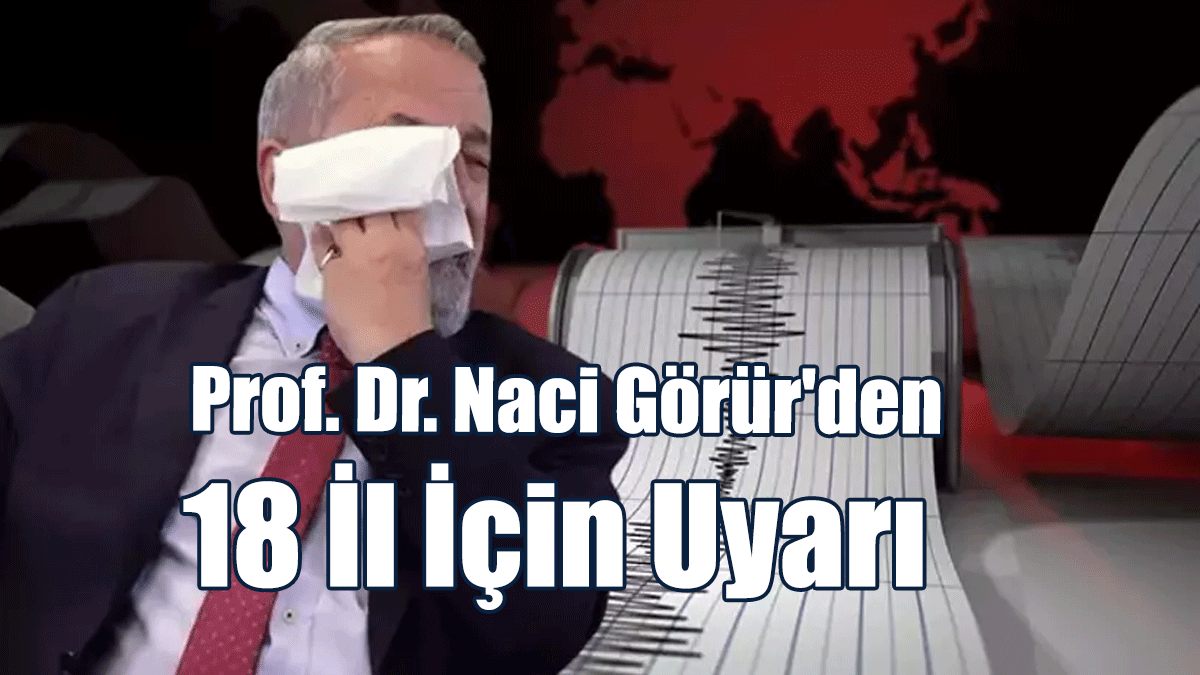 Prof. Dr. Naci Görür'den 18 İl İçin Uyarı