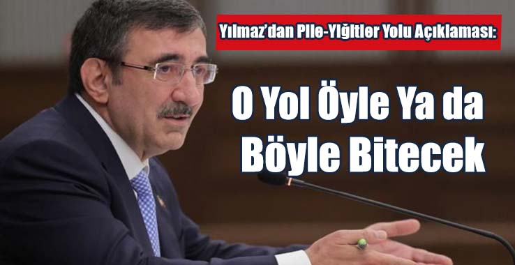 Cevdet Yılmaz’dan Pile-Yiğitler Yolu Açıklaması