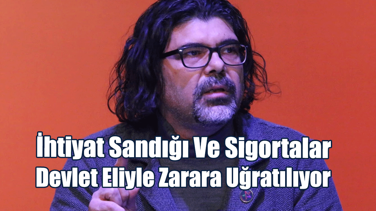 Rahvancıoğlu: İhtiyat Sandığı ve Sosyal Sigortalar Devlet Eliyle Zarara Uğratılıyor