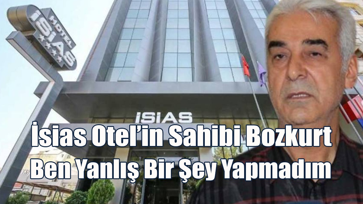 İsias Otel’in Sahibi Bozkurt: Ben Yanlış Bir Şey Yapmadım