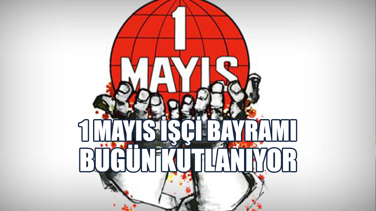 1 Mayıs İşçi Bayramı Bugün Kutlanıyor