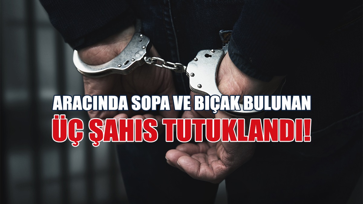 Aracında Sopa ve Bıçak Bulunan Üç Şahıs Tutuklandı!